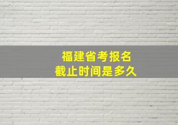 福建省考报名截止时间是多久