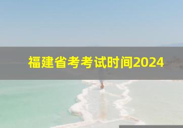 福建省考考试时间2024