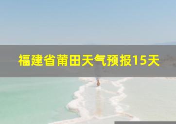 福建省莆田天气预报15天