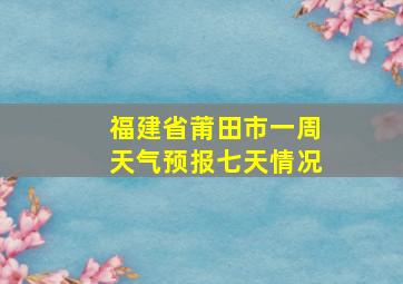 福建省莆田市一周天气预报七天情况