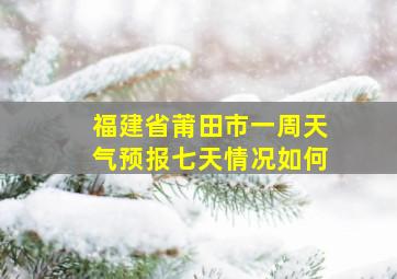 福建省莆田市一周天气预报七天情况如何