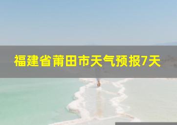 福建省莆田市天气预报7天