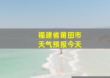 福建省莆田市天气预报今天