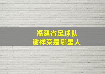 福建省足球队谢祥荣是哪里人