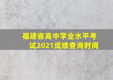 福建省高中学业水平考试2021成绩查询时间