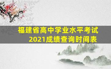 福建省高中学业水平考试2021成绩查询时间表