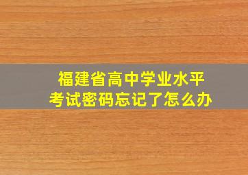 福建省高中学业水平考试密码忘记了怎么办