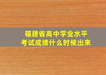 福建省高中学业水平考试成绩什么时候出来