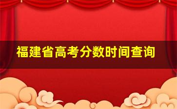 福建省高考分数时间查询