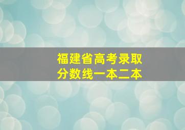 福建省高考录取分数线一本二本