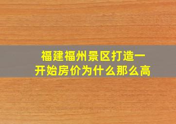 福建福州景区打造一开始房价为什么那么高