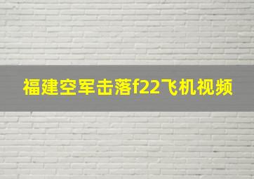 福建空军击落f22飞机视频