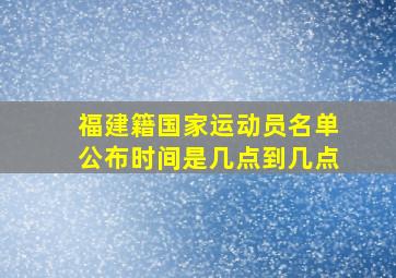 福建籍国家运动员名单公布时间是几点到几点