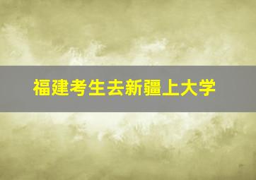 福建考生去新疆上大学