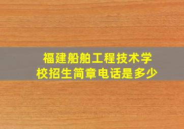 福建船舶工程技术学校招生简章电话是多少