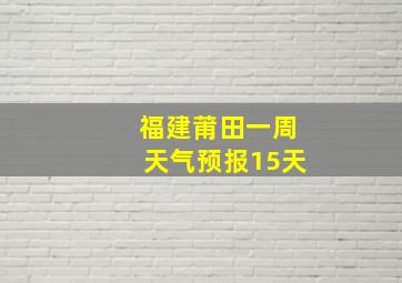 福建莆田一周天气预报15天