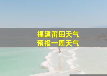 福建莆田天气预报一周天气