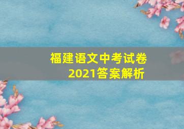 福建语文中考试卷2021答案解析