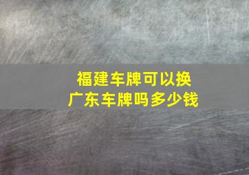 福建车牌可以换广东车牌吗多少钱