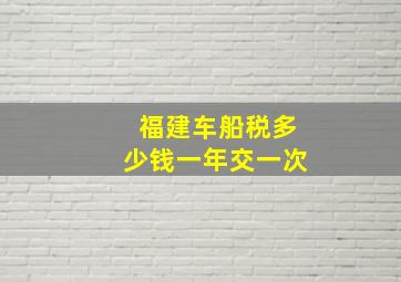 福建车船税多少钱一年交一次