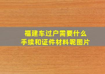 福建车过户需要什么手续和证件材料呢图片