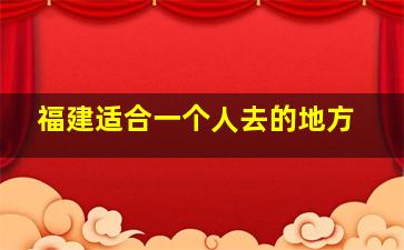 福建适合一个人去的地方