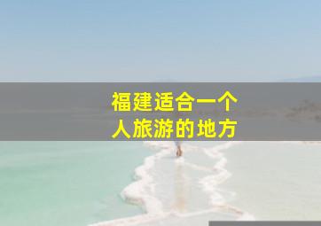 福建适合一个人旅游的地方