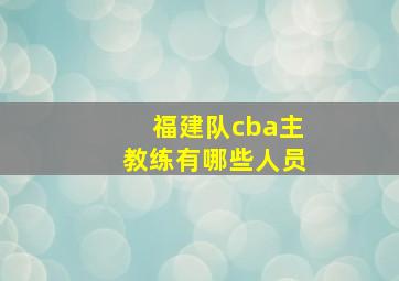 福建队cba主教练有哪些人员