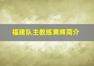 福建队主教练黄晖简介