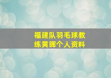 福建队羽毛球教练黄晖个人资料