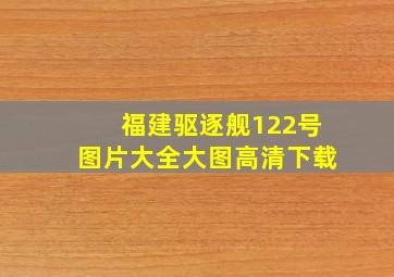 福建驱逐舰122号图片大全大图高清下载