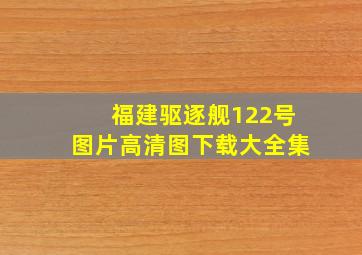 福建驱逐舰122号图片高清图下载大全集