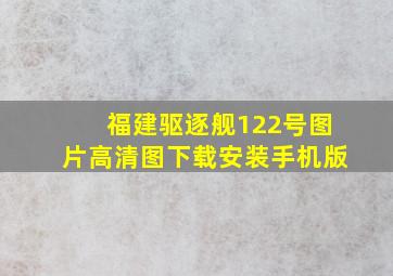 福建驱逐舰122号图片高清图下载安装手机版