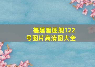 福建驱逐舰122号图片高清图大全