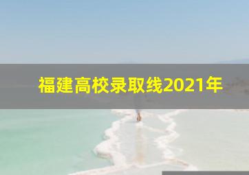 福建高校录取线2021年