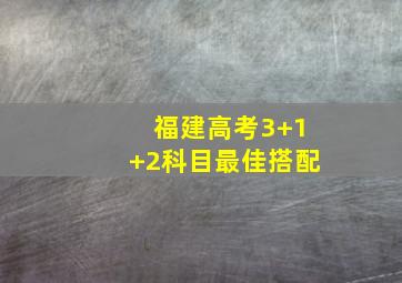 福建高考3+1+2科目最佳搭配