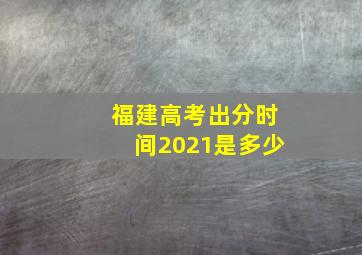 福建高考出分时间2021是多少