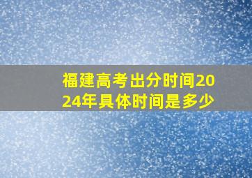 福建高考出分时间2024年具体时间是多少