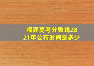 福建高考分数线2821年公布时间是多少