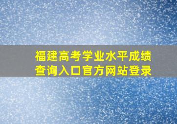 福建高考学业水平成绩查询入口官方网站登录