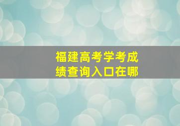 福建高考学考成绩查询入口在哪