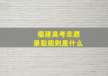 福建高考志愿录取规则是什么