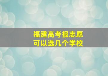 福建高考报志愿可以选几个学校