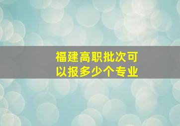 福建高职批次可以报多少个专业