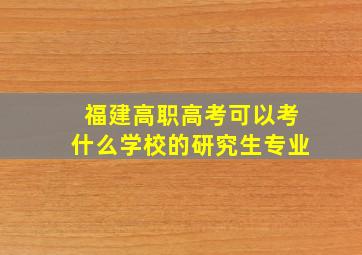 福建高职高考可以考什么学校的研究生专业