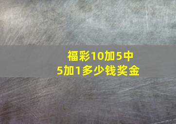 福彩10加5中5加1多少钱奖金