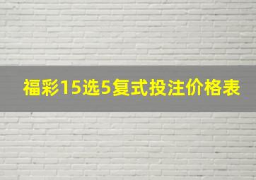 福彩15选5复式投注价格表