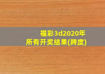 福彩3d2020年所有开奖结果(跨度)