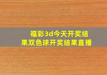 福彩3d今天开奖结果双色球开奖结果直播