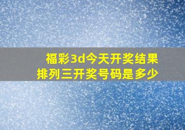 福彩3d今天开奖结果排列三开奖号码是多少